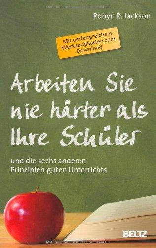 Arbeiten Sie nie härter als Ihre Schüler: und die sechs anderen Prinzipien guten Unterrichts (Beltz Praxis)