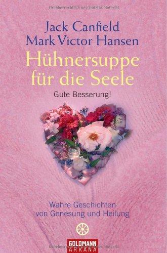 Hühnersuppe für die Seele: Gute Besserung! - Wahre Geschichten von Genesung und Heilung