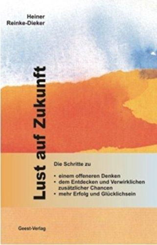 Lust auf Zukunft: Die Schritte zu einem offenerem Denken, dem Entdecken und Verwirklichen zusätzlicher Chancen, mehr Erfolg und Glücklichsein