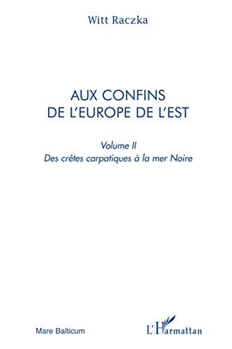 Aux confins de l'Europe de l'Est : itinéraires entre la nostalgie et la révolte, entre la mémoire et l'espoir. Vol. 2. Des crêtes carpatiques à la mer Noire