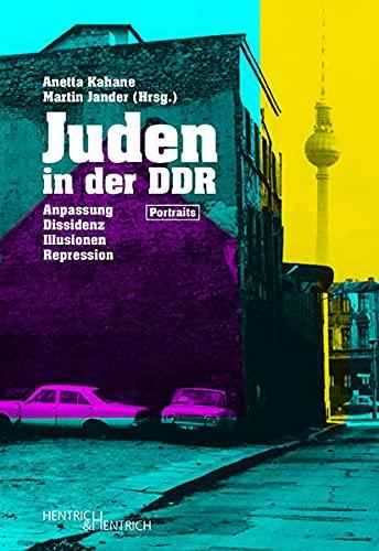 Juden in der DDR: Jüdisch sein zwischen Anpassung, Dissidenz, Illusionen und Repression. Porträts