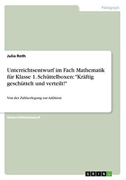 Unterrichtsentwurf im Fach Mathematik für Klasse 1. Schüttelboxen: "Kräftig geschüttelt und verteilt!": Von der Zahlzerlegung zur Addition