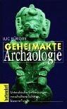 Geheimakte Archäologie: Unterdrückte Entdeckungen, verschollene Schätze, bizarre Funde