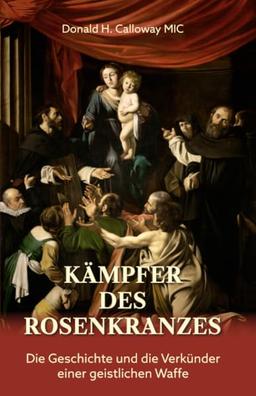 Kämpfer des Rosenkranzes: Die Geschichte und die Verkünder einer geistlichen Waffe