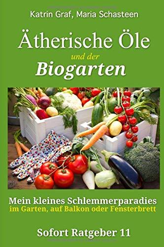 Ätherische Öle und der Biogarten: Mein kleines Schlemmerparadies im Garten, auf Balkon oder Fensterbrett (Sofort Ratgeber, Band 11)