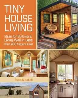 Tiny House Living: Ideas for Building and Living Well in Less Than 400 Square Feet