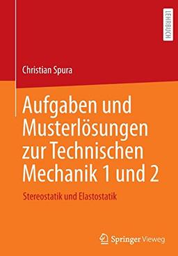 Aufgaben und Musterlösungen zur Technischen Mechanik 1 und 2: Stereostatik und Elastostatik