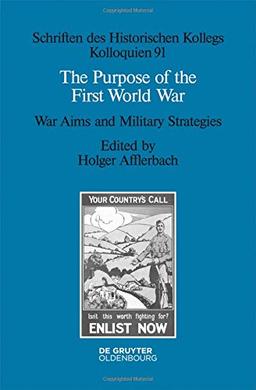 The Purpose of the First World War: War Aims and Military Strategies (Schriften des Historischen Kollegs, Band 91)