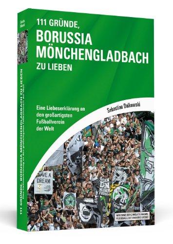 111 Gründe, Borussia Mönchengladbach zu lieben: Eine Liebeserklärung an den großartigsten Fußballverein der Welt