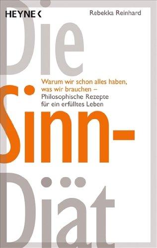 Die Sinn-Diät: Warum wir schon alles haben, was wir brauchen - - Philosophische Rezepte für ein erfülltes Leben