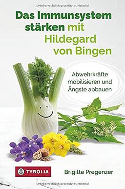 Das Immunsystem stärken mit Hildegard von Bingen: Abwehrkräfte mobilisieren und Ängste abbauen