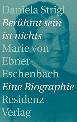 Berühmt sein ist nichts: Marie von Ebner-Eschenbach