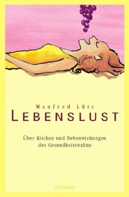 Lebenslust: Über Risiken und Nebenwirkungen des Gesundheitswahns.