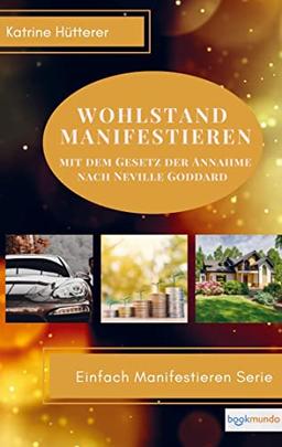 Wohlstand Manifestieren: Mit dem Gesetz der Annahme nach Neville Goddard (Bookmundo-Ausgabe)