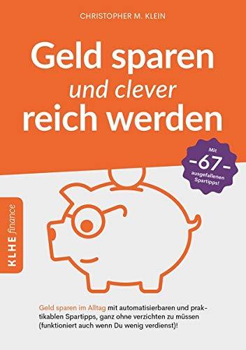 Geld sparen und clever reich werden: Geld sparen im Alltag mit automatisierbaren und praktikablen Spartipps, ganz ohne verzichten zu müssen ... ... finance / Finanzielle Freiheit erreichen)