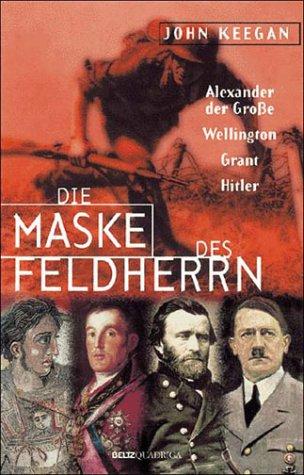 Die Maske des Feldherrn. Alexander der Große, Wellington, Grant, Hitler