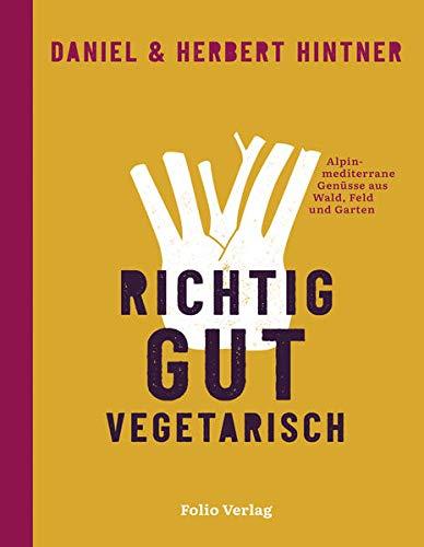 Richtig gut vegetarisch: Alpin-mediterrane Genüsse aus Wald, Feld und Garten