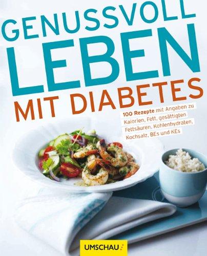 Genussvoll leben mit Diabetes: 100 Rezepte mit Angaben zu Kalorien, Fett, gesättigten Fettsäuren, Kohlenhydraten, Kochsalz, BEs und KEs