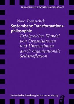 Systemische Transformationsphilosophie. Erfolgreicher Wandel von Organisationen und Unternehmen durch organisationale Selbstreflexion