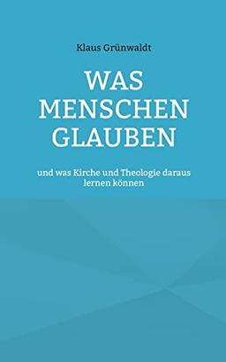 Was Menschen glauben: und was Kirche und Theologie daraus lernen können