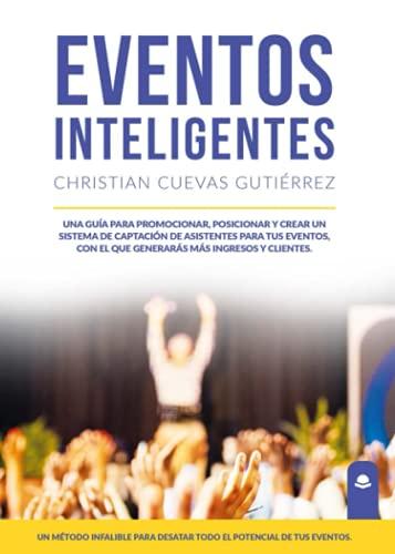 Eventos Inteligentes: Una guía para promocionar, posicionar y crear un sistema de captación de asistentes para tus eventos, con el que generarás más ingresos y clientes