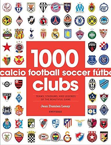 1000 Football Clubs: Teams, Stadiums, and Legends of the Beautiful Game