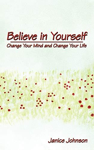 Believe in Yourself: Change Your Mind and Change Your Life