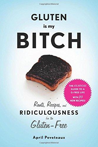 Gluten is My Bitch: Rants, Recipes, and Ridiculousness for the Gluten-Free