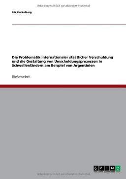 Die Problematik internationaler staatlicher Verschuldung und die Gestaltung von Umschuldungsprozessen in Schwellenländern am Beispiel von Argentinien