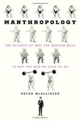 Manthropology: The Science of Why the Modern Male Is Not the Man He Used to Be