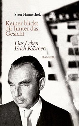 Keiner blickt dir hinter das Gesicht: Das Leben Erich Kästners