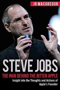 Steve Jobs: The Man Behind the Bitten Apple: Insight into the Thoughts and Actions of Apple’s Founder (Billionaire Visionaries, Band 3)