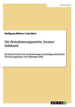 Die Periodisierungsmatrix. Zweiter Halbband: Ein kliometrisches Tool zur Bestimmung wirtschaftsgeschichtlicher Entwicklungsphasen. Das Fallbeispiel DDR