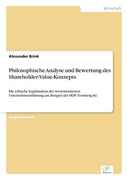 Philosophische Analyse und Bewertung des Shareholder-Value-Konzepts: Die ethische Legitimation der wertorientierten Unternehmensführung am Beispiel der SKW Trostberg AG