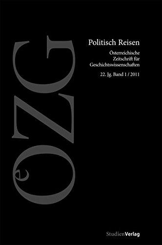 Österreichische Zeitschrift für Geschichtswissenschaft 1/2011: Politisch Reisen (Österreichische Zeitschrift für Geschichtswissenschaften)