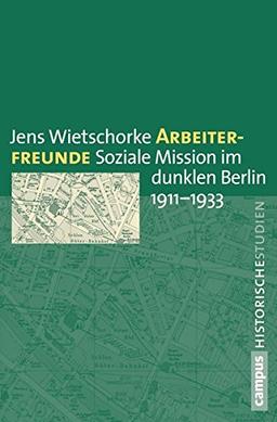 Arbeiterfreunde: Soziale Mission im dunklen Berlin 1911-1933 (Campus Historische Studien)