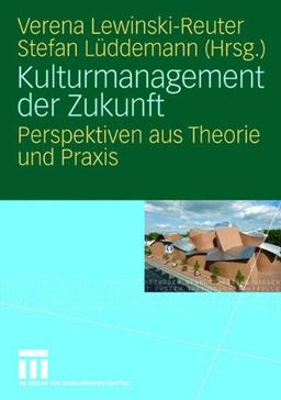 Kulturmanagement der Zukunft: Perspektiven aus Theorie und Praxis