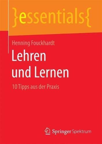 Lehren und Lernen: 10 Tipps aus der Praxis (essentials)