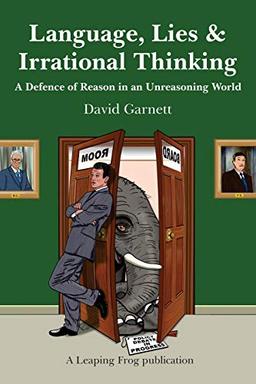 Language, Lies and Irrational Thinking: A Defence of Reason in an Unreasoning World