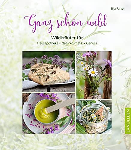 Ganz schön wild: Wildkräuter für Hausapotheke, Naturkosmetik, Genuss