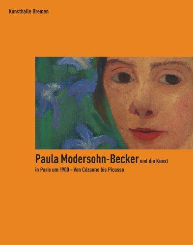 Paula Modersohn-Becker und die Kunst in Paris um 1900 - Von Cézanne bis Picasso: anlässlich der Ausstellung in der Kunsthalle Bremen vom 13.10.07-24.02.08