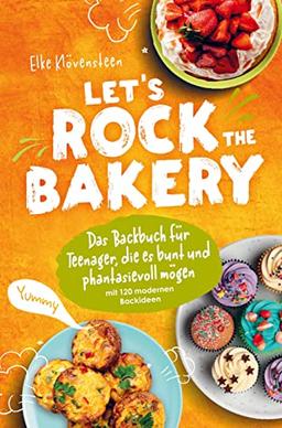 Let's Rock The Bakery - Das Backbuch für Teenager, die es bunt und phantasievoll mögen: mit 120 modernen Backideen: Ein tolles Teenagergeschenk