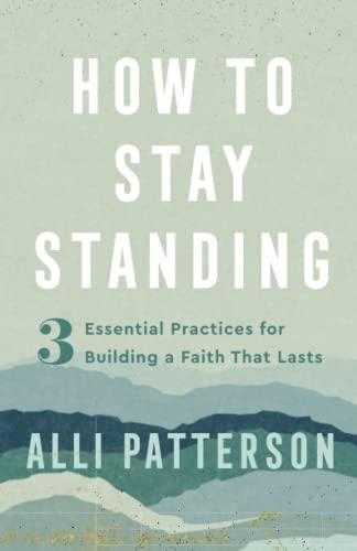 How to Stay Standing: 3 Essential Practices for Building a Faith That Lasts