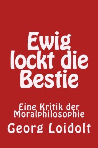 Ewig lockt die Bestie: Eine Kritik der Moralphilosophie