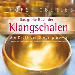 Das große Buch der Klangschalen: Die Kraft der Singing Bowls. Geschichte, Herstellung, Auswahl, Klangmassage, Meditation