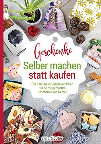 Selber machen statt kaufen – Geschenke: Über 100 Anleitungen und Ideen für selbst gemachte Geschenke von Herzen