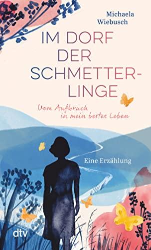 Im Dorf der Schmetterlinge: Vom Aufbruch in mein bestes Leben – Eine Erzählung