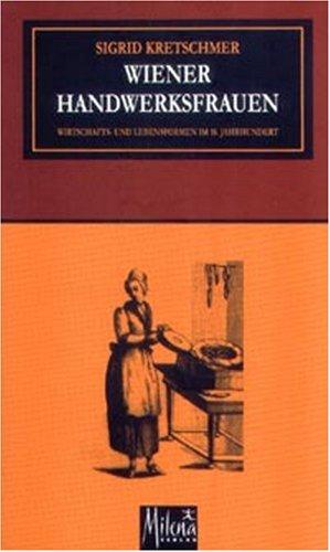 Wiener Handwerksfrauen: Wirtschafts- und Lebensformen im 18. Jahrhundert