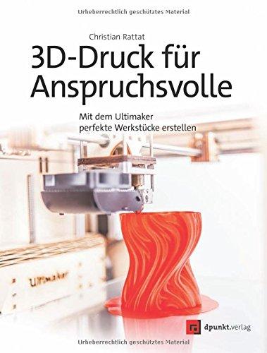 3D-Druck für Anspruchsvolle: Mit dem Ultimaker perfekte Werkstücke erstellen