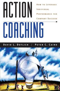 Action Coaching: How to Leverage Individual Performance for Company Success: How the World's Top Companies Are Recreating Their Leaders and Themselves (Jossey-Bass US Non-Franchise Leadership)